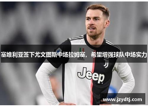 塞维利亚签下尤文图斯中场拉姆塞，希望增强球队中场实力