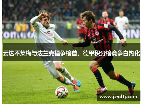 云达不莱梅与法兰克福争榜首，德甲积分榜竞争白热化