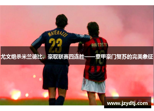 尤文绝杀米兰德比，豪取联赛四连胜——意甲豪门复苏的完美象征