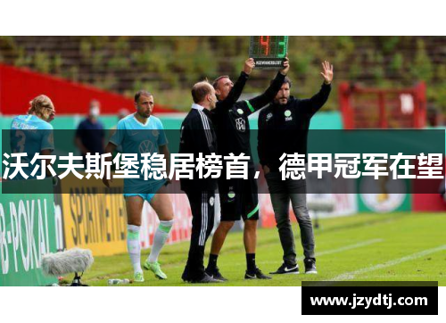 沃尔夫斯堡稳居榜首，德甲冠军在望