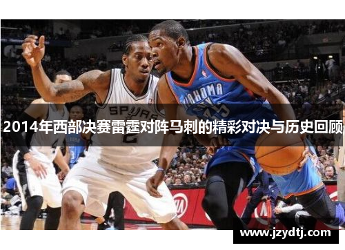 2014年西部决赛雷霆对阵马刺的精彩对决与历史回顾