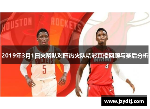 2019年3月1日火箭队对阵热火队精彩直播回顾与赛后分析