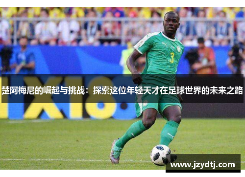 楚阿梅尼的崛起与挑战：探索这位年轻天才在足球世界的未来之路