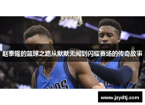 赵泰隆的篮球之路从默默无闻到闪耀赛场的传奇故事
