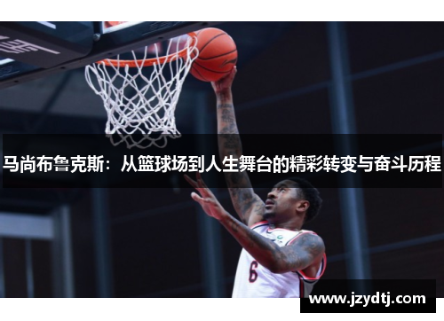马尚布鲁克斯：从篮球场到人生舞台的精彩转变与奋斗历程