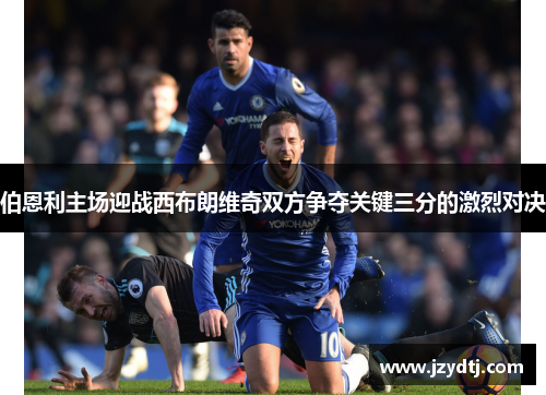 伯恩利主场迎战西布朗维奇双方争夺关键三分的激烈对决